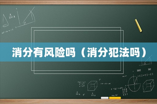 消分有風(fēng)險(xiǎn)嗎（消分犯法嗎）