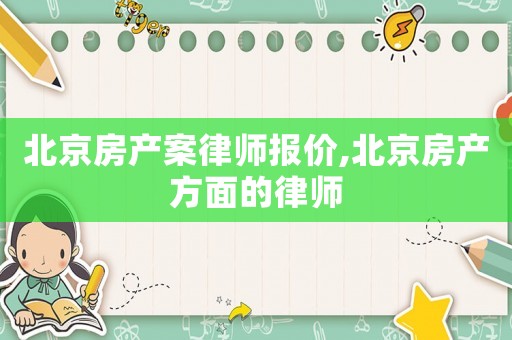 北京房產(chǎn)案律師報價,北京房產(chǎn)方面的律師