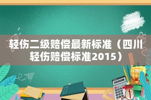 輕傷二級賠償最新標準（四川輕傷賠償標準2015）