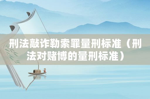 刑法敲詐勒索罪量刑標準（刑法對賭博的量刑標準）