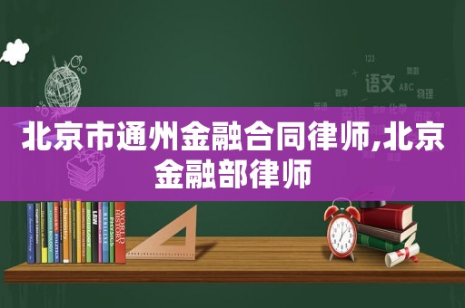 北京市通州金融合同律師,北京金融部律師