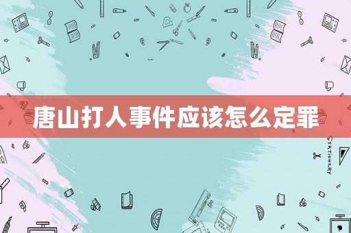 唐山打人事件應該怎么定罪