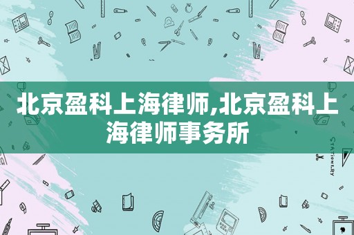 北京盈科上海律師,北京盈科上海律師事務所