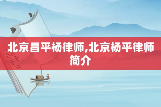 北京昌平楊律師,北京楊平律師簡介