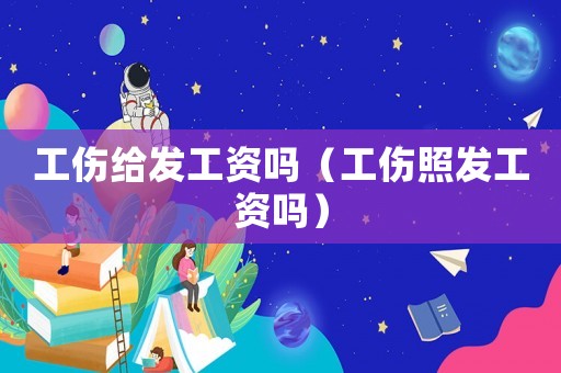 工傷給發工資嗎（工傷照發工資嗎）