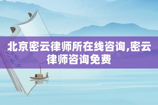 北京密云律師所在線咨詢,密云律師咨詢免費