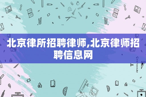北京律所招聘律師,北京律師招聘信息網(wǎng)