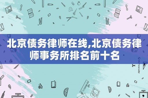 北京債務(wù)律師在線,北京債務(wù)律師事務(wù)所排名前十名