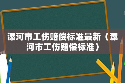 漯河市工傷賠償標準最新（漯河市工傷賠償標準）