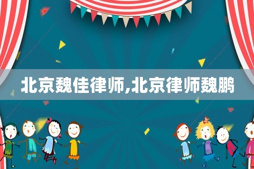 北京魏佳律師,北京律師魏鵬
