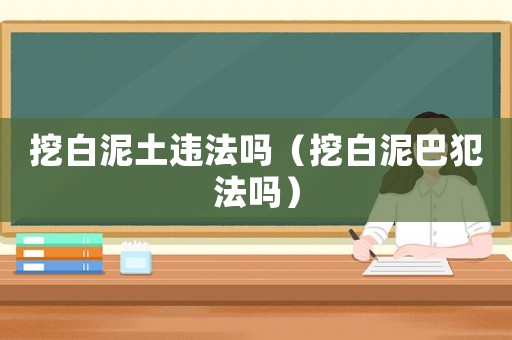挖白泥土違法嗎（挖白泥巴犯法嗎）