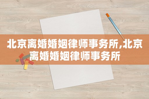 北京離婚婚姻律師事務所,北京離婚婚姻律師事務所