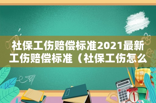 社保工傷賠償標(biāo)準(zhǔn)2021最新工傷賠償標(biāo)準(zhǔn)（社保工傷怎么賠付標(biāo)準(zhǔn)）
