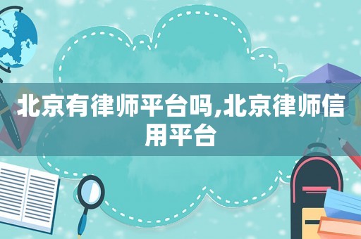 北京有律師平臺嗎,北京律師信用平臺