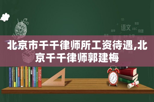 北京市千千律師所工資待遇,北京千千律師郭建梅