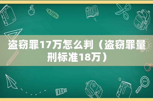 盜竊罪17萬(wàn)怎么判（盜竊罪量刑標(biāo)準(zhǔn)18萬(wàn)）