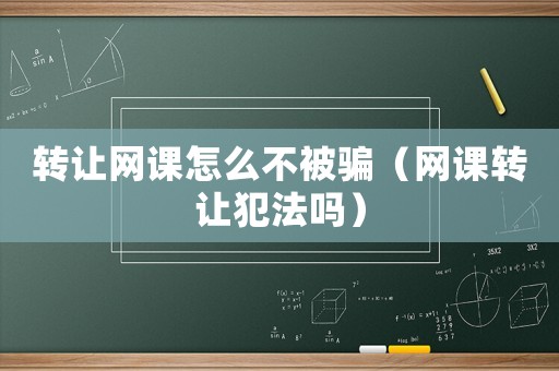 轉讓網課怎么不被騙（網課轉讓犯法嗎）