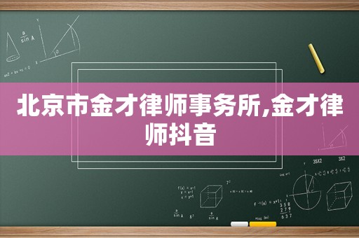 北京市金才律師事務所,金才律師抖音