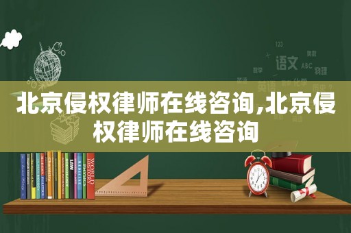 北京侵權(quán)律師在線咨詢,北京侵權(quán)律師在線咨詢