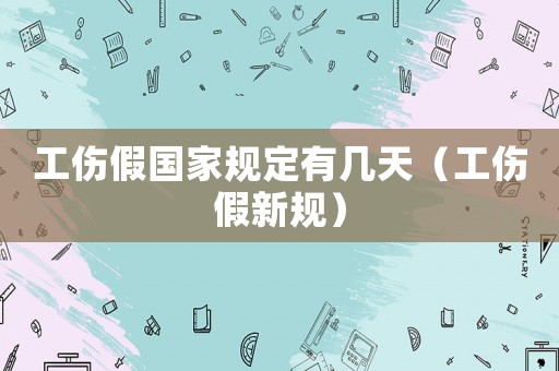 工傷假國(guó)家規(guī)定有幾天（工傷假新規(guī)）