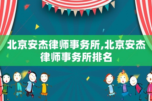 北京安杰律師事務所,北京安杰律師事務所排名