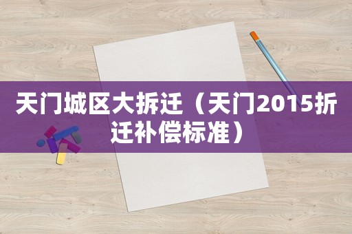 天門城區大拆遷（天門2015折遷補償標準）