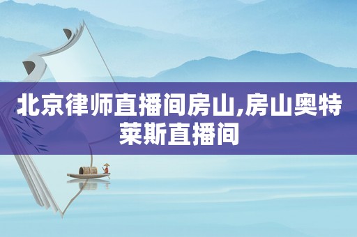 北京律師直播間房山,房山奧特萊斯直播間