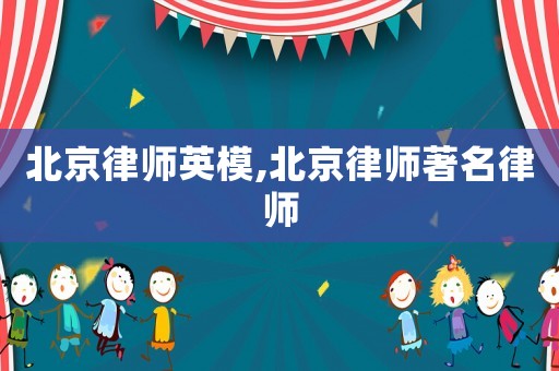 北京律師英模,北京律師著名律師