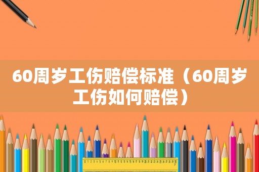 60周歲工傷賠償標準（60周歲工傷如何賠償）