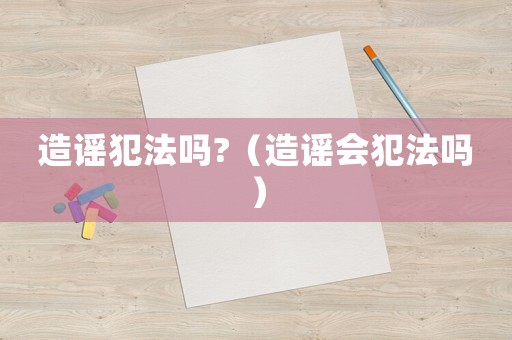 造謠犯法嗎?（造謠會犯法嗎）