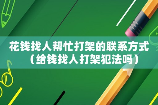 花錢找人幫忙打架的聯系方式（給錢找人打架犯法嗎）