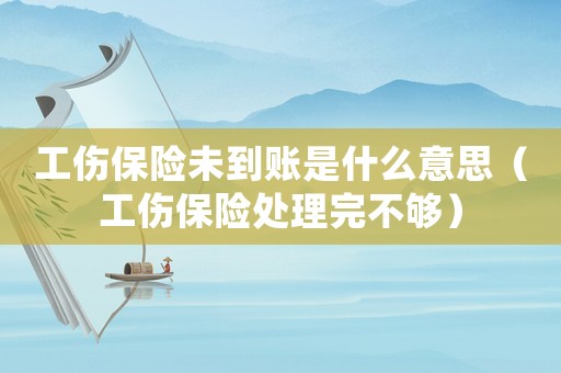 工傷保險未到賬是什么意思（工傷保險處理完不夠）