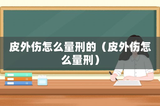 皮外傷怎么量刑的（皮外傷怎么量刑）