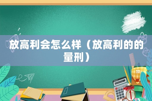 放高利會怎么樣（放高利的的量刑）
