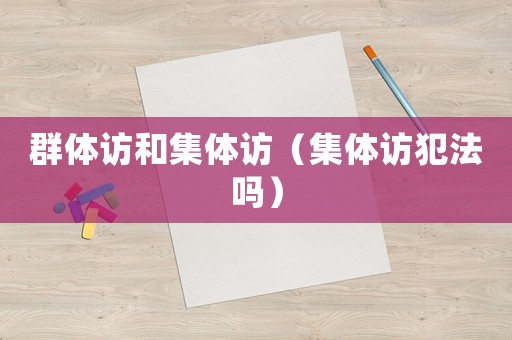 群體訪和集體訪（集體訪犯法嗎）
