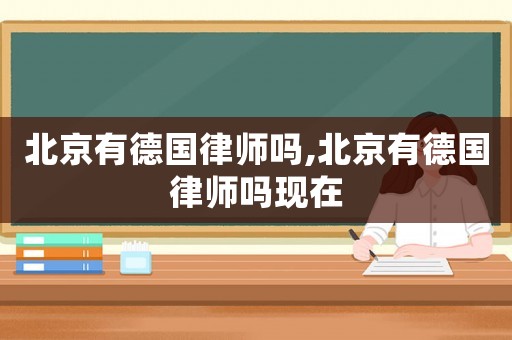 北京有德國律師嗎,北京有德國律師嗎現(xiàn)在