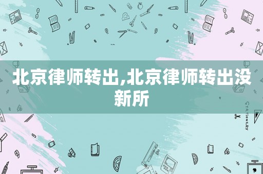 北京律師轉出,北京律師轉出沒新所