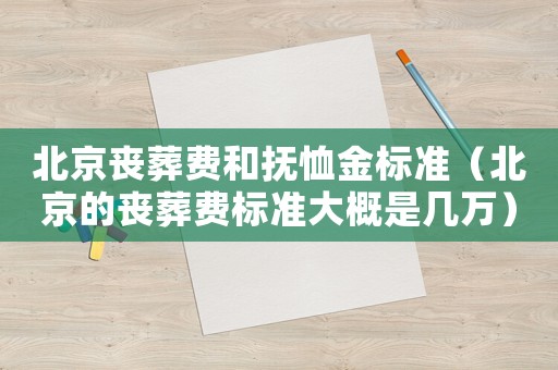 北京喪葬費和撫恤金標準（北京的喪葬費標準大概是幾萬）