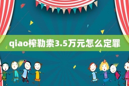 qiao榨勒索3.5萬元怎么定罪