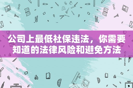 公司上最低社保違法，你需要知道的法律風(fēng)險和避免方法