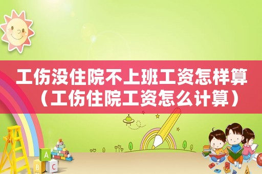 工傷沒住院不上班工資怎樣算（工傷住院工資怎么計算）