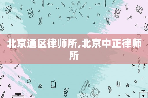 北京通區律師所,北京中正律師所