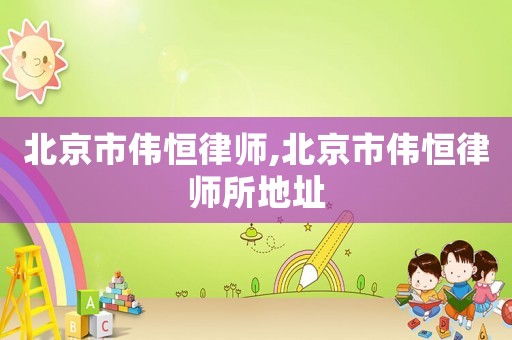 北京市偉恒律師,北京市偉恒律師所地址