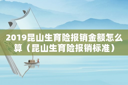 2019昆山生育險報銷金額怎么算（昆山生育險報銷標(biāo)準(zhǔn)）