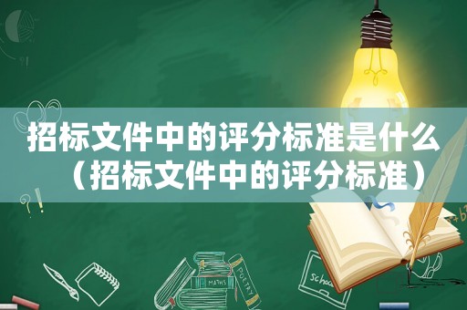 招標文件中的評分標準是什么（招標文件中的評分標準）