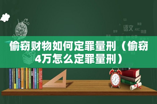 偷竊財物如何定罪量刑（偷竊4萬怎么定罪量刑）