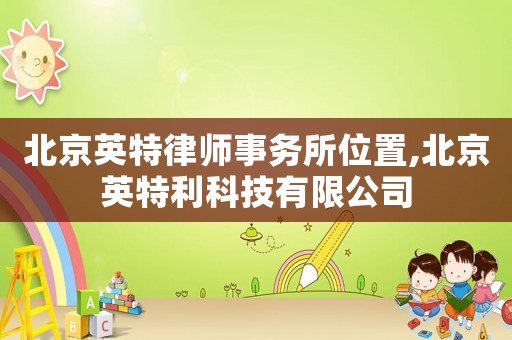 北京英特律師事務所位置,北京英特利科技有限公司