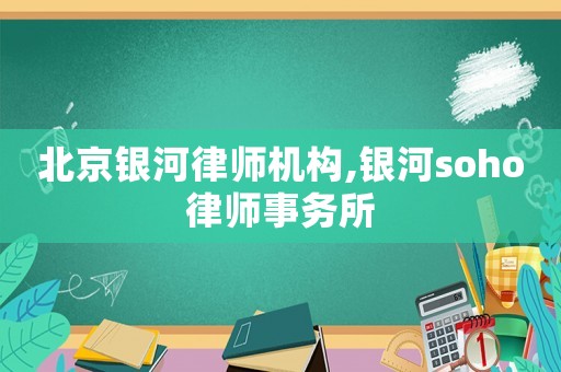 北京銀河律師機構,銀河soho律師事務所
