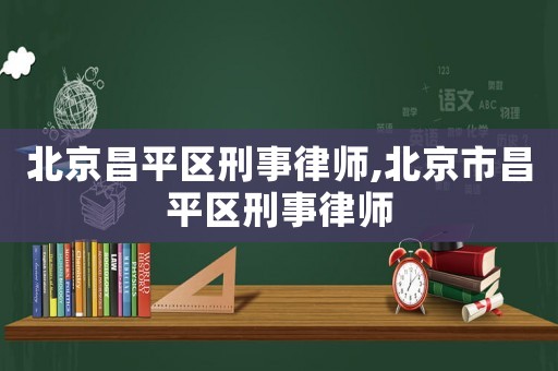 北京昌平區刑事律師,北京市昌平區刑事律師