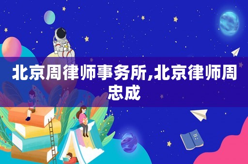 北京周律師事務(wù)所,北京律師周忠成